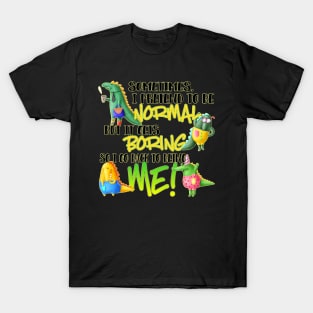 Sometimes, I pretend to be normal, but it gets boring so I go back to being me T-Shirt